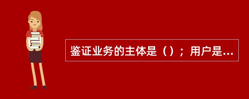 鉴证业务的主体是（）；用户是预期使用者；目的是适当保证或提高鉴证对象信息的质量；