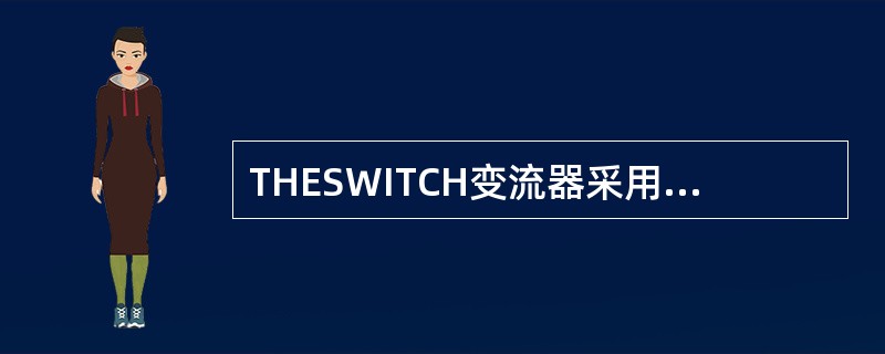 THESWITCH变流器采用了基于（）开关元件的主动整流技术方案