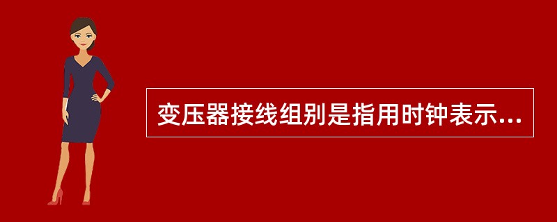 变压器接线组别是指用时钟表示法表示三相变压器（）线圈连接方式和它们（）相位关系。