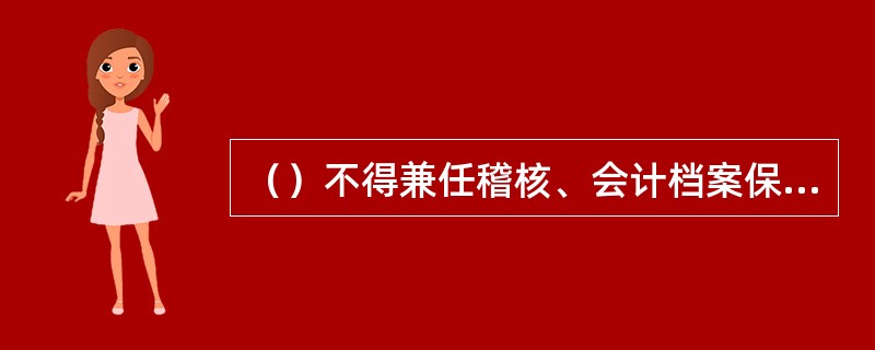 （）不得兼任稽核、会计档案保管和收入、支出、费用、债权债务账目的登记工作。