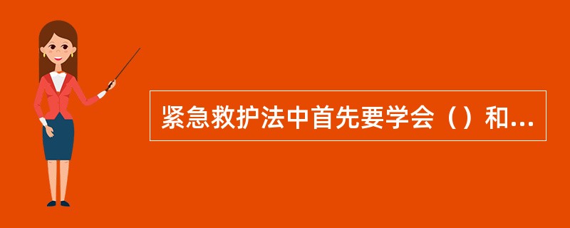 紧急救护法中首先要学会（）和（）。