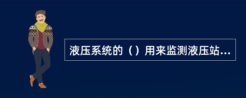 液压系统的（）用来监测液压站的系统压力.