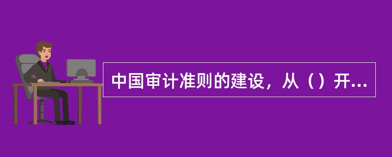 中国审计准则的建设，从（）开设与国际审计准则趋同。