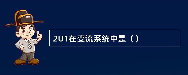 2U1在变流系统中是（）