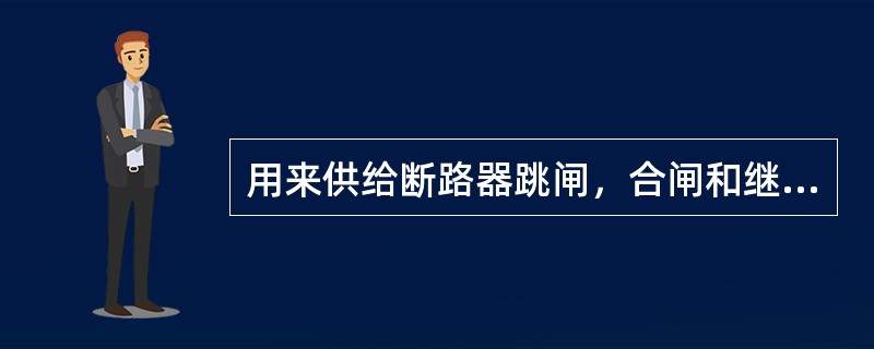 用来供给断路器跳闸，合闸和继电保护装置工作的电源有（），（）两种。