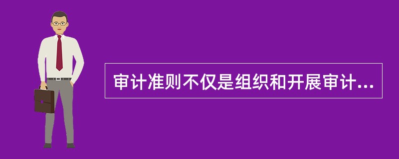 审计准则不仅是组织和开展审计工作的指南，而且也是衡量审计工作质量的尺度，是社会公