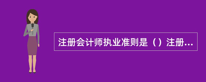 注册会计师执业准则是（）注册会计师执行审计业务并用以衡量和评价其工作质量的权威性