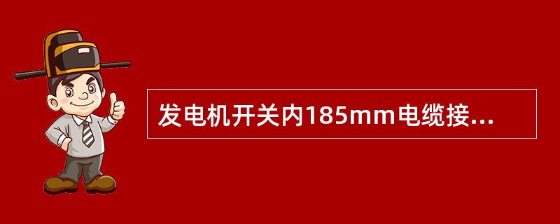 发电机开关内185mm电缆接线端子螺栓紧固力矩为（）N.m