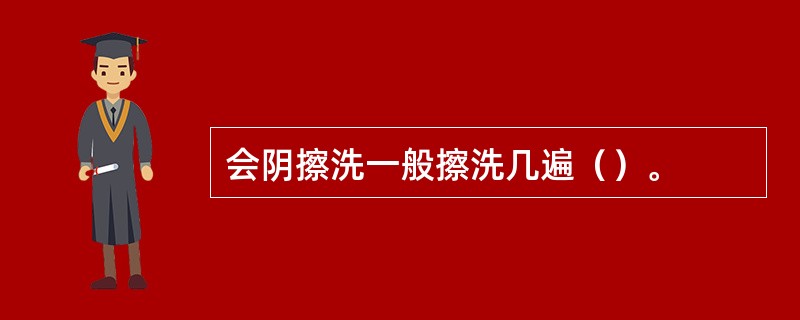 会阴擦洗一般擦洗几遍（）。