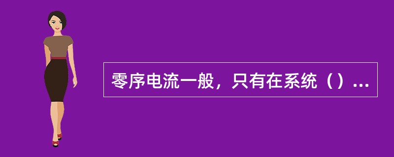 零序电流一般，只有在系统（）才会出现。