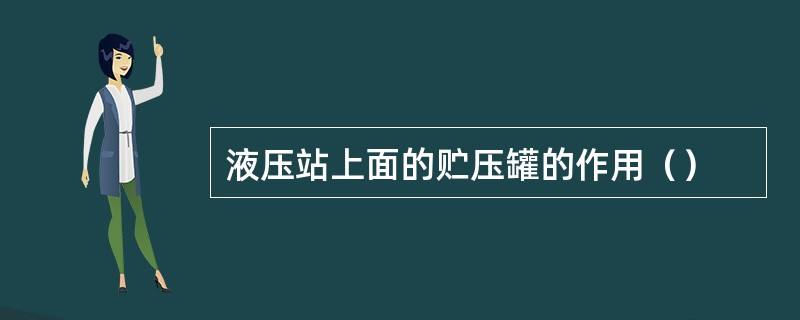 液压站上面的贮压罐的作用（）