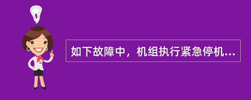 如下故障中，机组执行紧急停机的有（）.