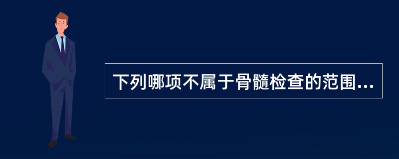 下列哪项不属于骨髓检查的范围（）