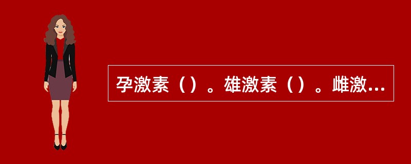 孕激素（）。雄激素（）。雌激素（）。