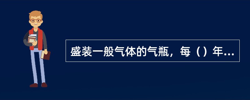 盛装一般气体的气瓶，每（）年校验一次。