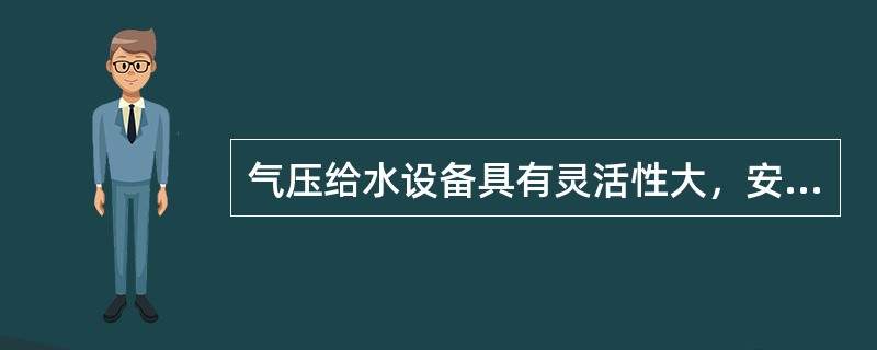 气压给水设备具有灵活性大，安装位置不受限制的特点