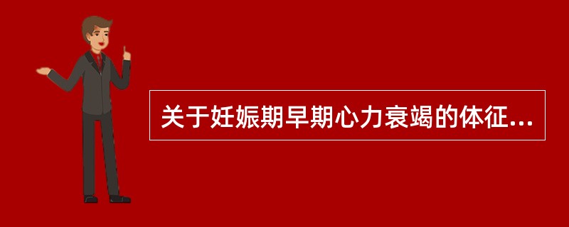 关于妊娠期早期心力衰竭的体征，以下哪项是错误的（）。