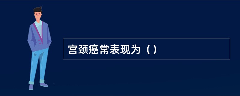 宫颈癌常表现为（）