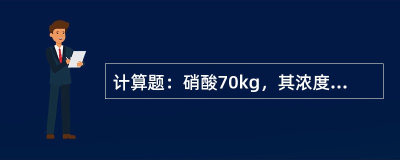 计算题：硝酸70kg，其浓度为50%，问浓缩到浓度为75%时，需要蒸发多少水？