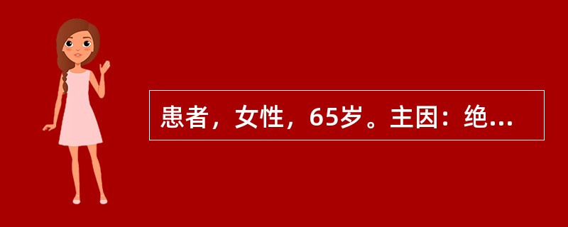 患者，女性，65岁。主因：绝经12年，外阴瘙痒有灼热感6个月，阴道分泌物较前增多