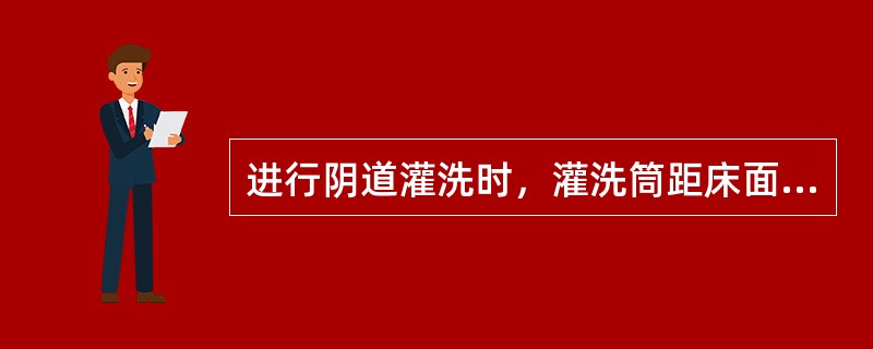 进行阴道灌洗时，灌洗筒距床面高度一般不超过（）。