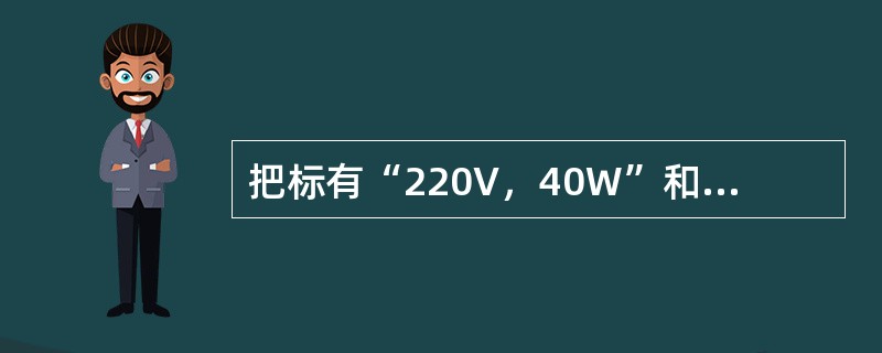把标有“220V，40W”和“220V，15W”的甲、乙两盏灯串联接在220V电