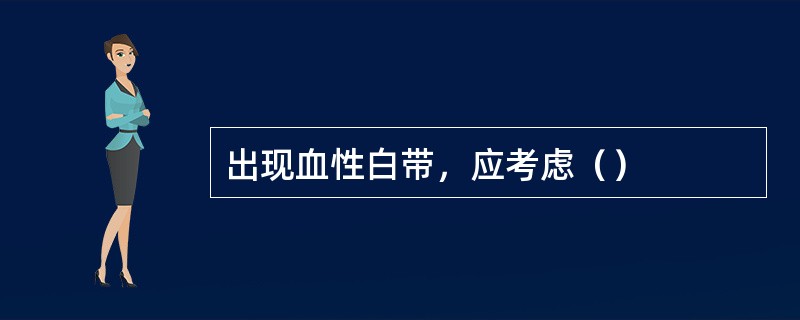 出现血性白带，应考虑（）