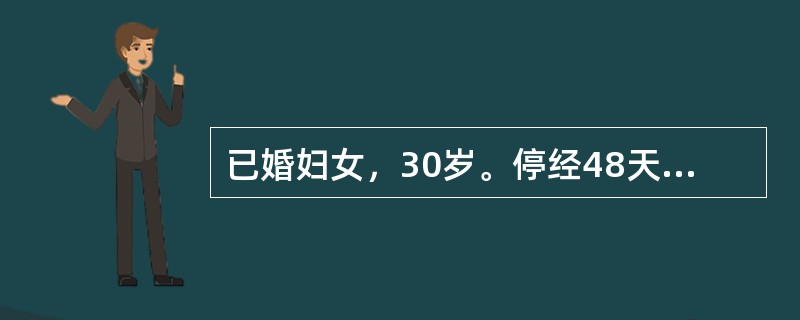 已婚妇女，30岁。停经48天，剧烈腹痛2天，阴道不规则流血1天，今晨从阴道排出三