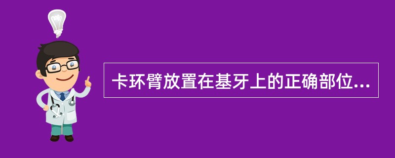 卡环臂放置在基牙上的正确部位是（）