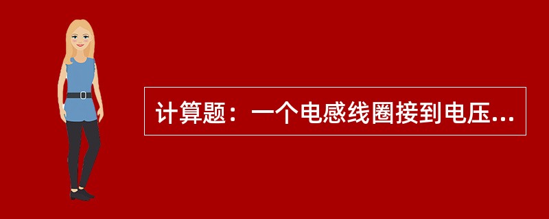 计算题：一个电感线圈接到电压220V的交流电源上，通过的电流为2A，若功率因数为