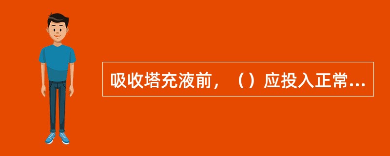 吸收塔充液前，（）应投入正常运行。