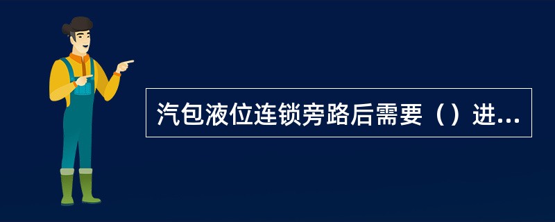 汽包液位连锁旁路后需要（）进行监护。