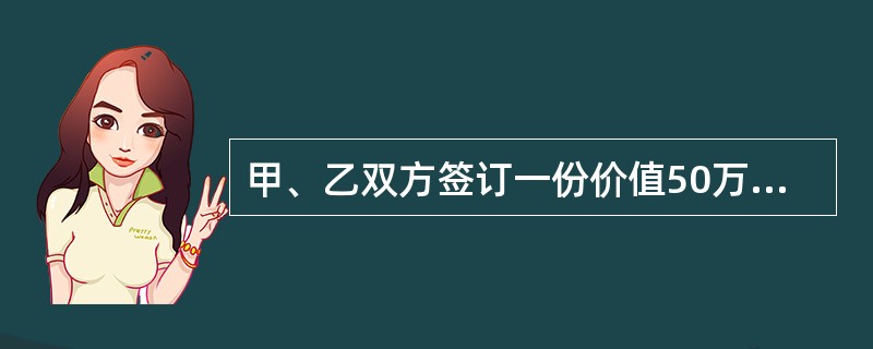 甲、乙双方签订一份价值50万元的合同。为保证合同履行，双方约定定金担保，根据《担