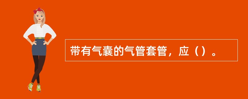 带有气囊的气管套管，应（）。