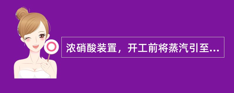 浓硝酸装置，开工前将蒸汽引至（）。