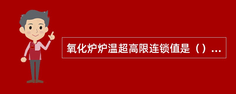 氧化炉炉温超高限连锁值是（）℃。