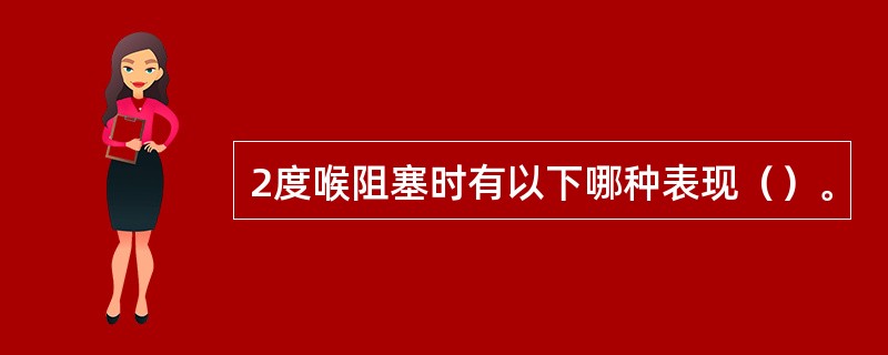 2度喉阻塞时有以下哪种表现（）。