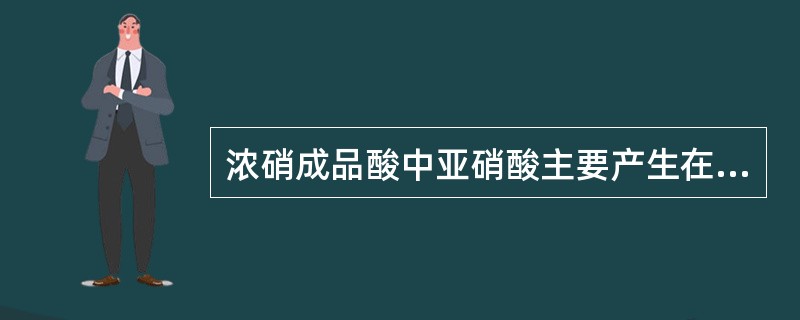 浓硝成品酸中亚硝酸主要产生在（）内。