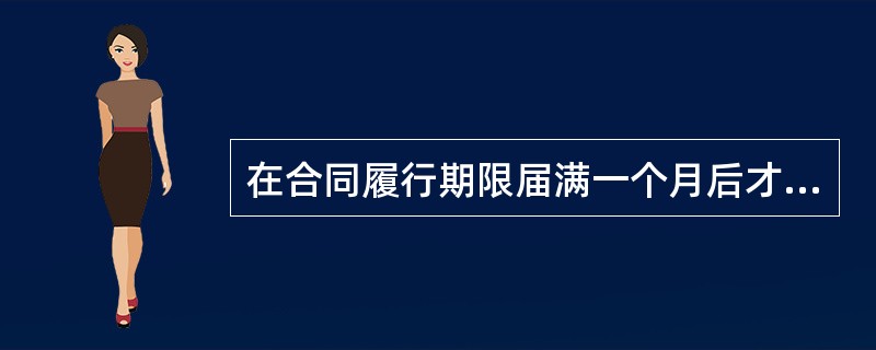 在合同履行期限届满一个月后才履行的在债在法律上被称为（）。