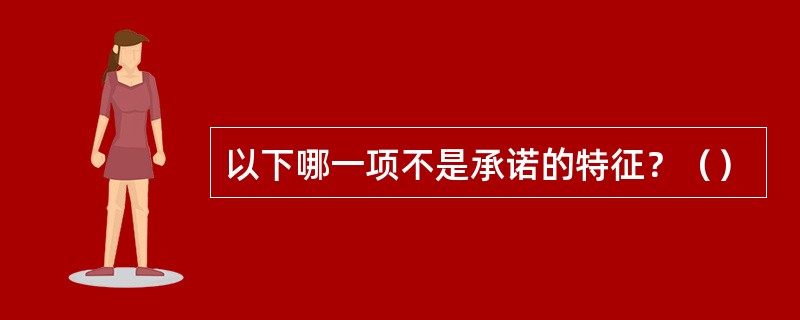 以下哪一项不是承诺的特征？（）