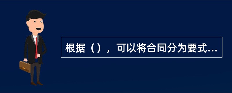 根据（），可以将合同分为要式合同和不要式合同。