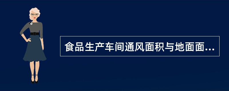 食品生产车间通风面积与地面面积之比不小于（）