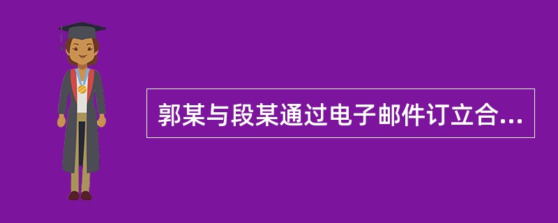 郭某与段某通过电子邮件订立合同，郭某向段某发出要约，此项要约发生效力的时间为（）