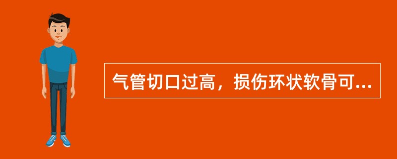 气管切口过高，损伤环状软骨可引起（）。