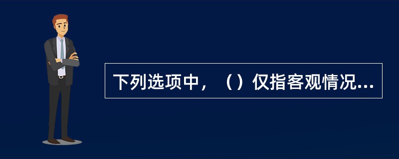 下列选项中，（）仅指客观情况，属于事件的范畴，并不包括民事主体的行为。