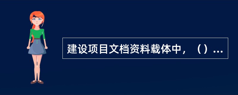 建设项目文档资料载体中，（）以胶片为基础，利用缩微技术对工程资料进行保存的载体形