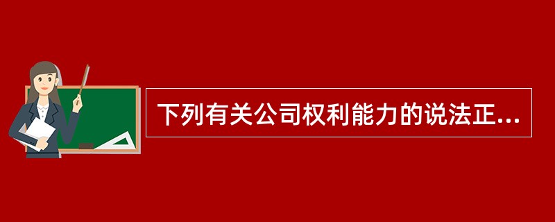 下列有关公司权利能力的说法正确的是：（）