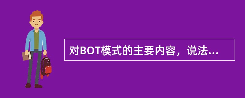 对BOT模式的主要内容，说法错误的是（）。