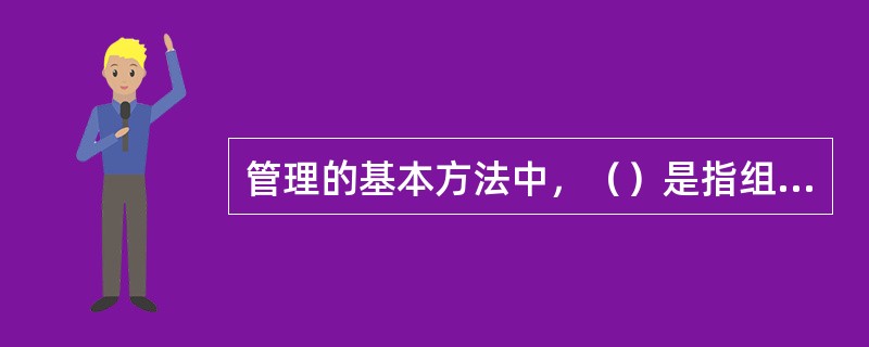 管理的基本方法中，（）是指组织中各个层次的管理者根据管理活动的需要，自觉运用自己