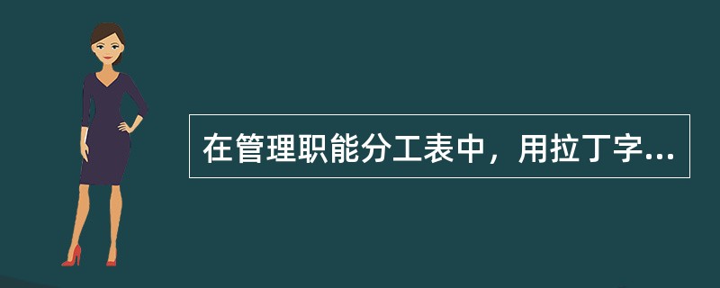 在管理职能分工表中，用拉丁字母表示的是（）。